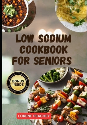 Low Sodium Cookbook for Seniors: The Complete Guide to Delicious low fat and low Cholesterol Recipes to Improve Heart Health and Lower Blood Pressure by Peachey, Lorene
