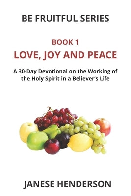 Love, Joy and Peace: A 30-Day Devotional on the Working of the Holy Spirit in a Believer's Life by Henderson, Janese