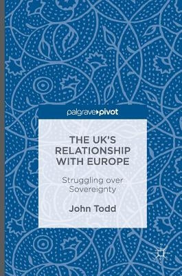 The Uk's Relationship with Europe: Struggling Over Sovereignty by Todd, John