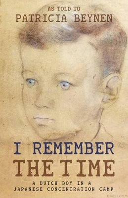 I Remember the Time: A Dutch Boy in a Japanese Concentration Camp by Beynen, Gijsbertus Koolemans