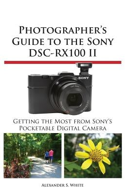 Photographer's Guide to the Sony Dsc-Rx100 II by White, Alexander S.