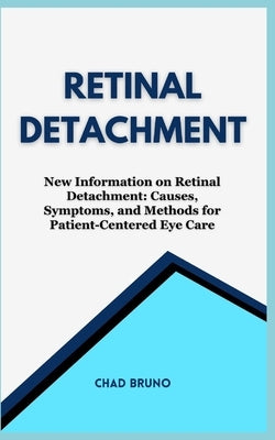 Retinal Detachment: New Information on Retinal Detachment: Causes, Symptoms, and Methods for Patient-Centered Eye Care by Bruno, Chad