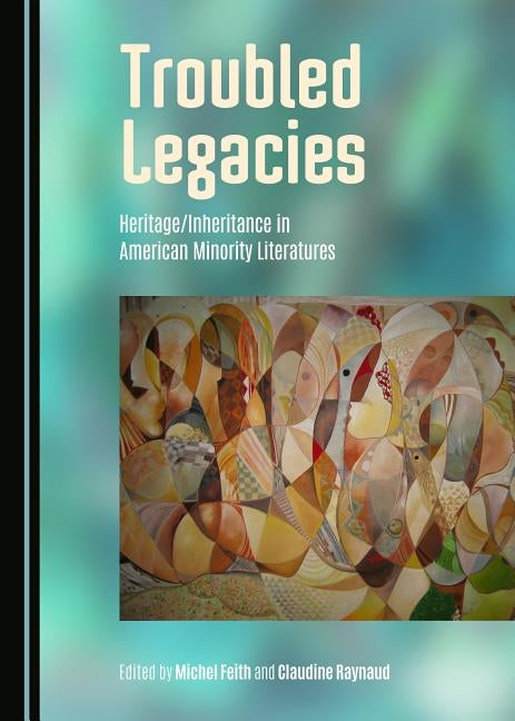 Troubled Legacies: Heritage/Inheritance in American Minority Literatures by Feith, Michel