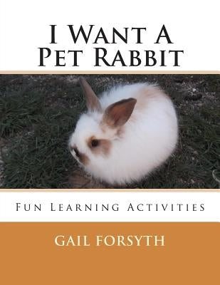 I Want A Pet Rabbit: Fun Learning Activities by Forsyth, Gail