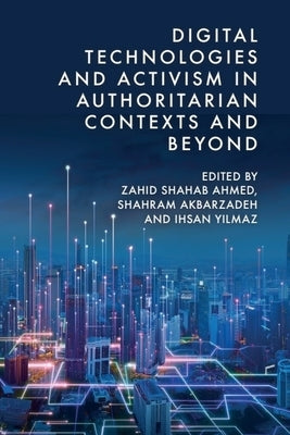 Digital Technologies and Activism in Authoritarian Contexts and Beyond by Ahmed, Zahid Shahab