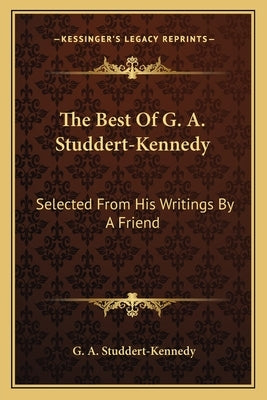 The Best Of G. A. Studdert-Kennedy: Selected From His Writings By A Friend by Studdert-Kennedy, G. A.