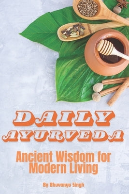 Daily Ayurveda: Ancient Wisdom for Modern Living by Singh, Bhuvanyu
