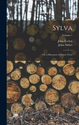 Sylva: Or, a Discourse of Forest Trees; Volume 1 by Nisbet, John