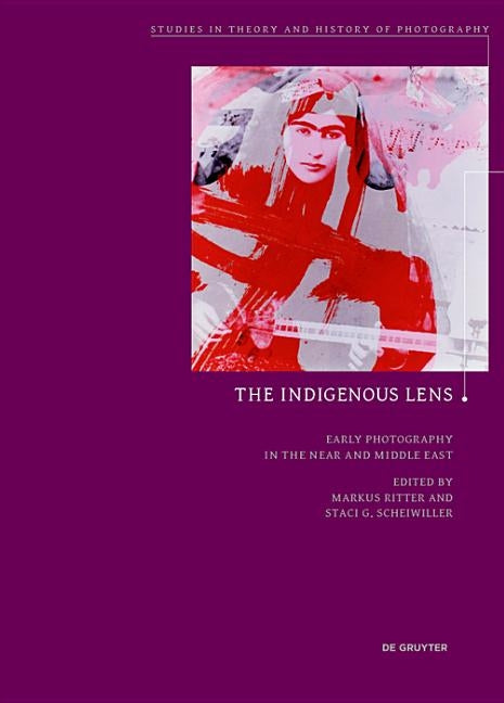 The Indigenous Lens?: Early Photography in the Near and Middle East by Ritter, Markus