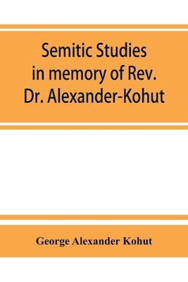 Semitic studies in memory of Rev. Dr. Alexander-Kohut by Alexander Kohut, George