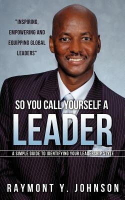 So You Call Yourself a Leader by Johnson, Raymont Y.