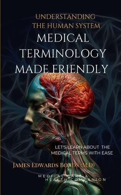 Medical Terminology Made Friendly: Understanding The Human System by Bonds, James Edwards