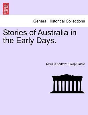 Stories of Australia in the Early Days. by Clarke, Marcus Andrew Hislop