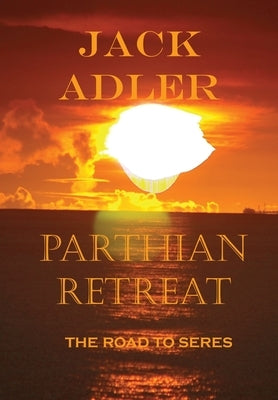 Parthian Retreat, The Road To Seres by Adler, Jack