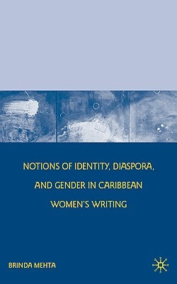 Notions of Identity, Diaspora, and Gender in Caribbean Women's Writing by Mehta, B.