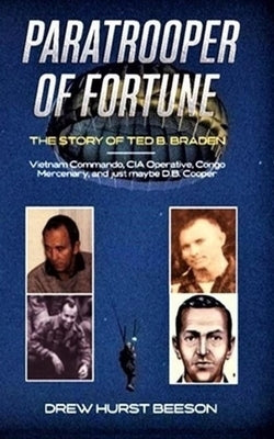 Paratrooper of Fortune: The Story of Ted B. Braden - Vietnam Commando, CIA Operative, Congo Mercenary, and just maybe D.B. Cooper by Beeson, Drew Hurst