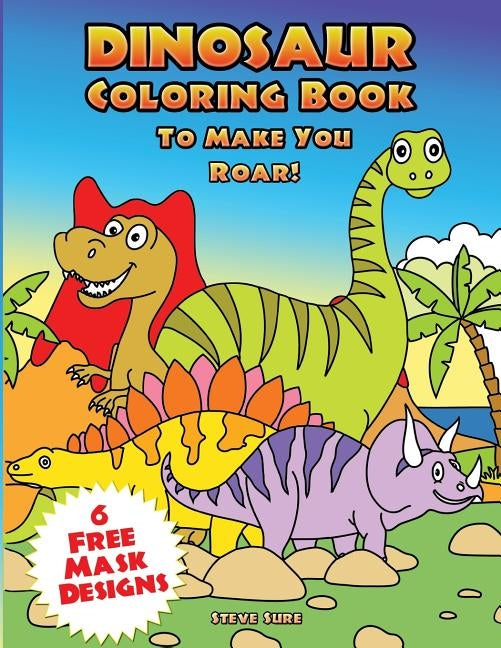 Dinosaur Coloring Book To Make You Roar! by Sure, Steve