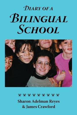 Diary of a Bilingual School: How a Constructivist Curriculum, a Multicultural Perspective, and a Commitment to Dual Immersion Education Combined to by Reyes, Sharon Adelman
