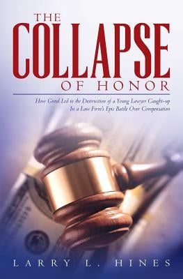 The Collapse of Honor: How Greed Led to the Destruction of a Young Lawyer Caught-up In a Law Firm's Epic Battle Over Compensation by Hines, Larry L.