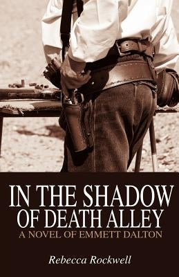 In the Shadow of Death Alley: A Novel of Emmett Dalton by Rockwell, Rebecca