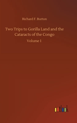 Two Trips to Gorilla Land and the Cataracts of the Congo by Burton, Richard F.