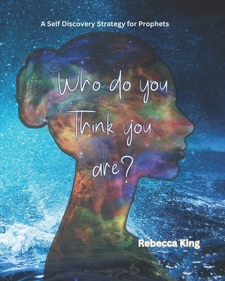 Who do you think you are?: A self discovery strategy for prophets by King, Rebecca