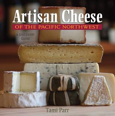Artisan Cheese of the Pacific Northwest: A Discovery Guide by Parr, Tami