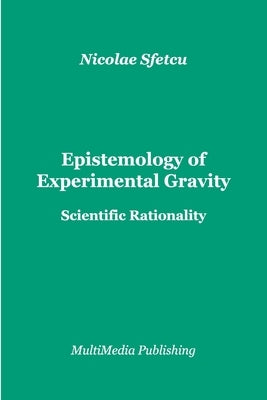 Epistemology of Experimental Gravity: Scientific Rationality by Sfetcu, Nicolae
