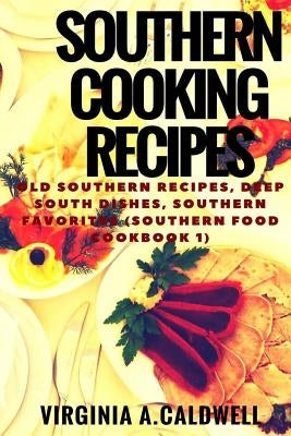 Southern Cooking Recipes: Old Southern Recipes, Deep South Dishes, Southern Favorites by Caldwell, Virginia a.