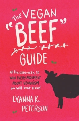 The Vegan Beef Guide: All the Answers to Win Every Argument About Veganism You Will Ever Need by Peterson, Lyanna K.
