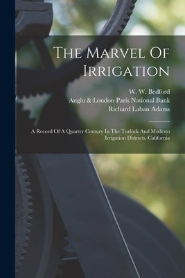 The Marvel Of Irrigation: A Record Of A Quarter Century In The Turlock And Modesto Irrigation Districts, California by Adams, Richard Laban
