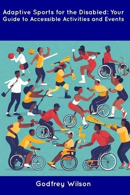 Adaptive Sports for the Disabled: Your Guide to Accessible Activities and Events by Wilson, Godfrey