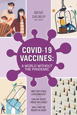 Covid-19 Vaccines: A WORLD WITHOUT THE PANDEMIC: Are they even a possibility? Can we trust these vaccines? Will they be ready 2020? by Djurup