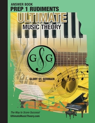 Prep 1 Rudiments Ultimate Music Theory Theory Answer Book: Prep 1 Rudiments Answer Book (identical to the Prep 1 Theory Workbook), Saves Time for Quic by St Germain, Glory