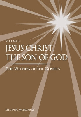 Jesus Christ, the Son of God, the Witness of the Gospels, Vol. 3 by McMurray, Steven R.