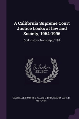 A California Supreme Court Justice Looks at law and Society, 1964-1996: Oral History Transcript / 199 by Morris, Gabrielle S.