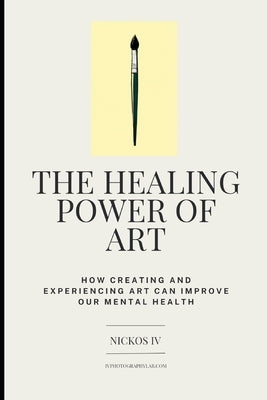 The Healing Power of Art: How Creating and Experiencing Art Can Improve Our Mental Health by , Nickos, IV