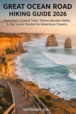 Great Ocean Road Hiking Guide 2026: Australia's Coastal Trails, Twelve Apostles Walks & Top Scenic Routes for Adventure Travelers by N. a., Nathanael