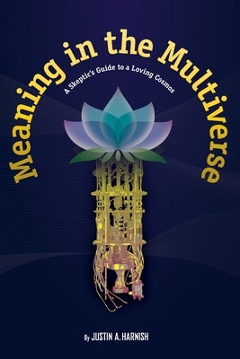 Meaning in the Multiverse: A Skeptic's Guide to a Loving Cosmos by Harnish, Justin A.