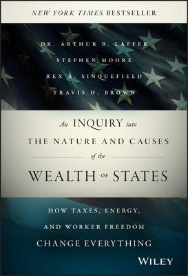 An Inquiry Into the Nature and Causes of the Wealth of States: How Taxes, Energy, and Worker Freedom Change Everything by Laffer, Arthur B.