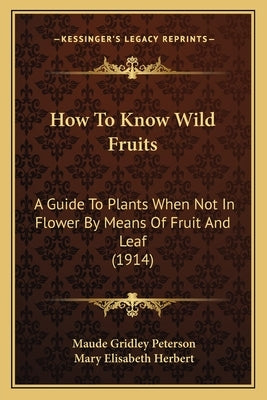 How To Know Wild Fruits: A Guide To Plants When Not In Flower By Means Of Fruit And Leaf (1914) by Peterson, Maude Gridley