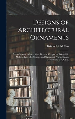 Designs of Architectural Ornaments: Manufactured in Sheet Zinc, Brass or Copper by Bakewell & Mullins, Kittredge Cornice and Ornament Works, Salem, Co by Bakewell & Mullins