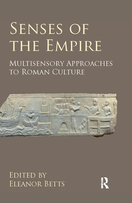 Senses of the Empire: Multisensory Approaches to Roman Culture by Betts, Eleanor