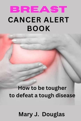 Breast Cancer Alert Book: How To Be Tougher To Defeat A Tough Disease by Douglas, Mary J.