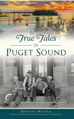 True Tales of Puget Sound by Wilhelm, Dorothy