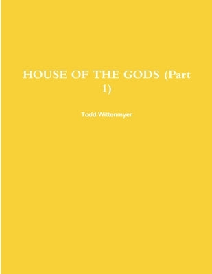HOUSE OF THE GODS (Part 1) by Wittenmyer, Todd