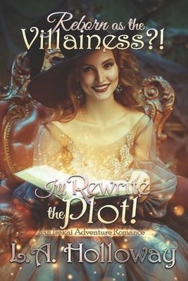 Reborn as the Villainess?! I'll Rewrite the Plot!: An Isekai Adventure Romance by Holloway, L. A.
