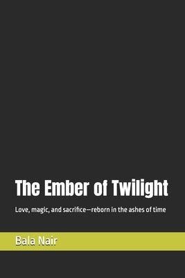 The Ember of Twilight: Love, magic, and sacrifice-reborn in the ashes of time by Nair, Bala