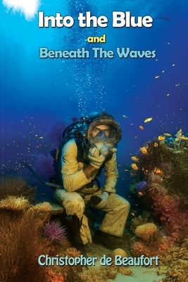 Into the Blue and Beneath The Waves: Navigating the deep waters of life by Beaufort, Christopher de