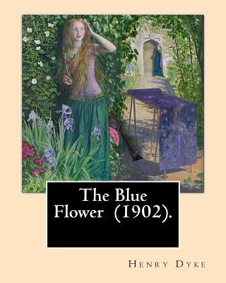 The Blue Flower (1902). By: Henry van Dyke: Henry Van Dyke (1852-1933) was an American Presbyterian clergyman, educator, and author. by Dyke, Henry